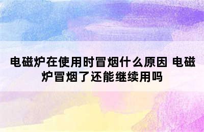 电磁炉在使用时冒烟什么原因 电磁炉冒烟了还能继续用吗